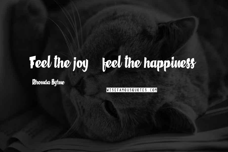 Rhonda Byrne Quotes: Feel the joy .. feel the happiness.