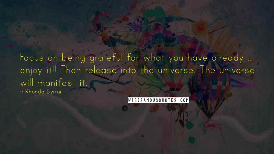 Rhonda Byrne Quotes: Focus on being grateful for what you have already .. enjoy it!! Then release into the universe. The universe will manifest it.