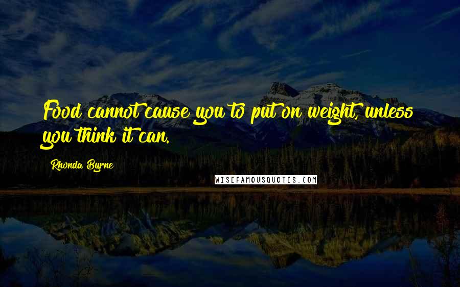 Rhonda Byrne Quotes: Food cannot cause you to put on weight, unless you think it can.