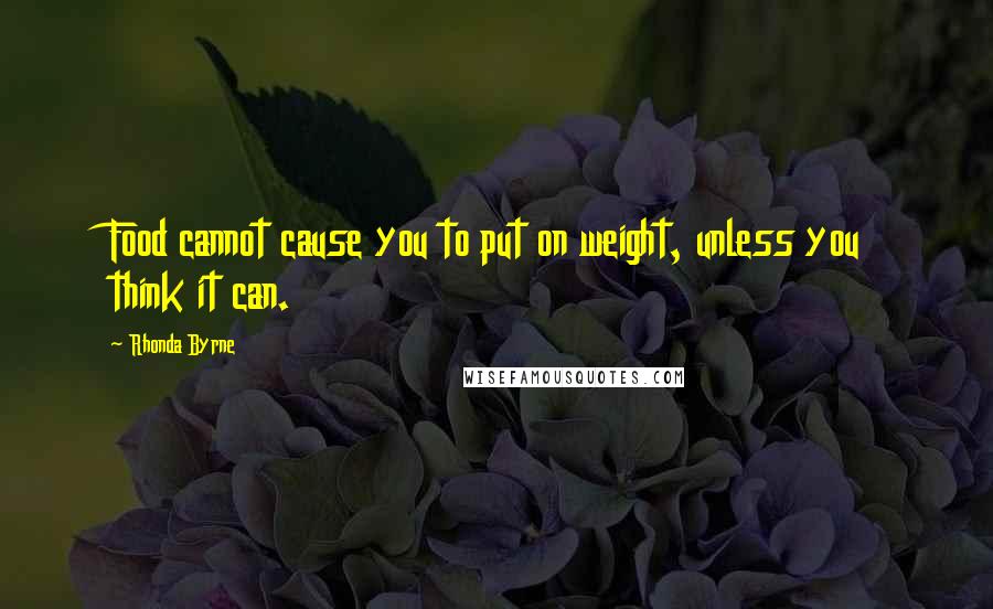 Rhonda Byrne Quotes: Food cannot cause you to put on weight, unless you think it can.