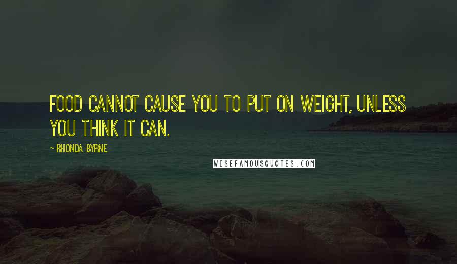 Rhonda Byrne Quotes: Food cannot cause you to put on weight, unless you think it can.