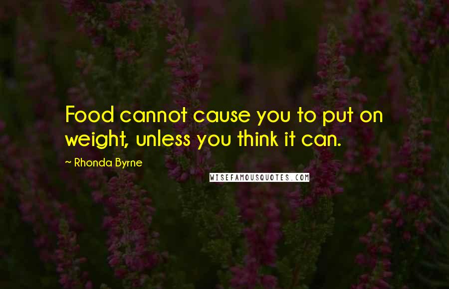 Rhonda Byrne Quotes: Food cannot cause you to put on weight, unless you think it can.