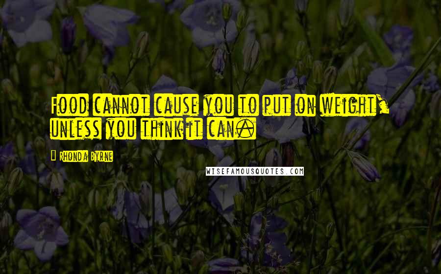 Rhonda Byrne Quotes: Food cannot cause you to put on weight, unless you think it can.