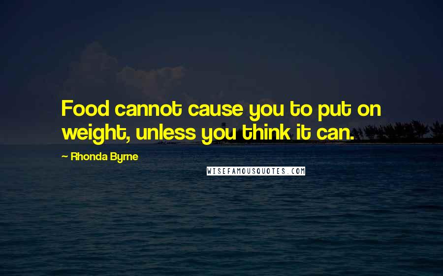 Rhonda Byrne Quotes: Food cannot cause you to put on weight, unless you think it can.