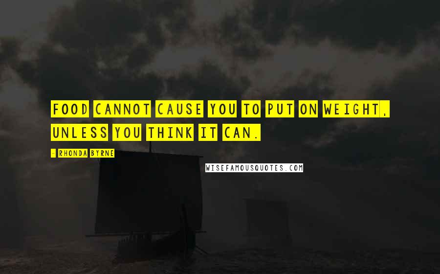 Rhonda Byrne Quotes: Food cannot cause you to put on weight, unless you think it can.