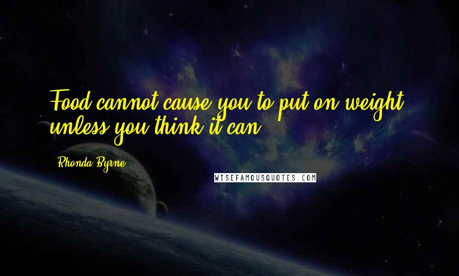 Rhonda Byrne Quotes: Food cannot cause you to put on weight, unless you think it can.