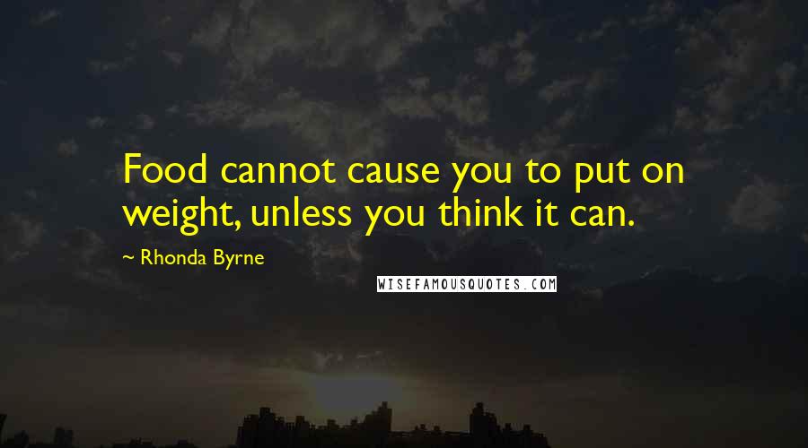 Rhonda Byrne Quotes: Food cannot cause you to put on weight, unless you think it can.