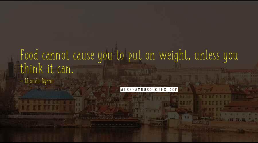 Rhonda Byrne Quotes: Food cannot cause you to put on weight, unless you think it can.