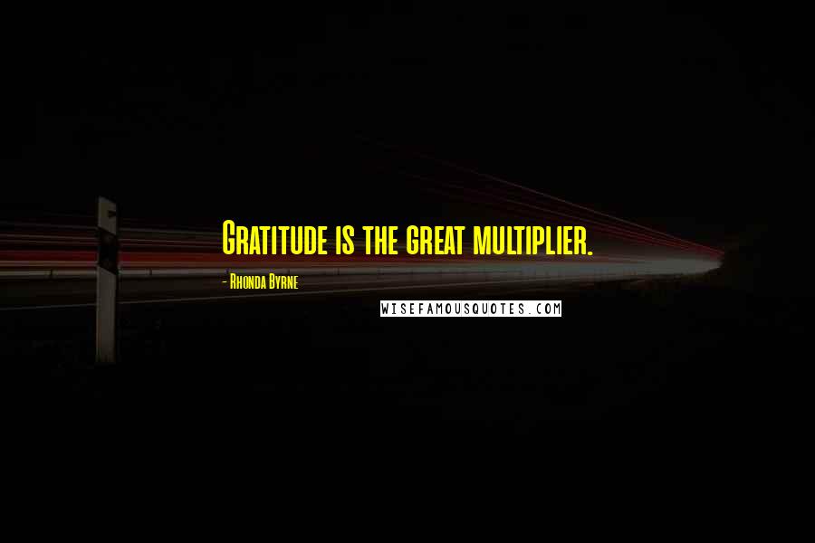 Rhonda Byrne Quotes: Gratitude is the great multiplier.
