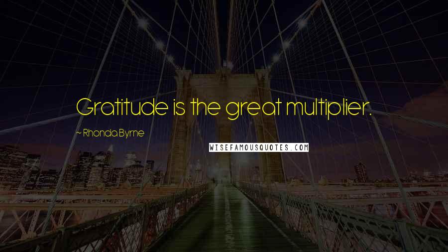 Rhonda Byrne Quotes: Gratitude is the great multiplier.