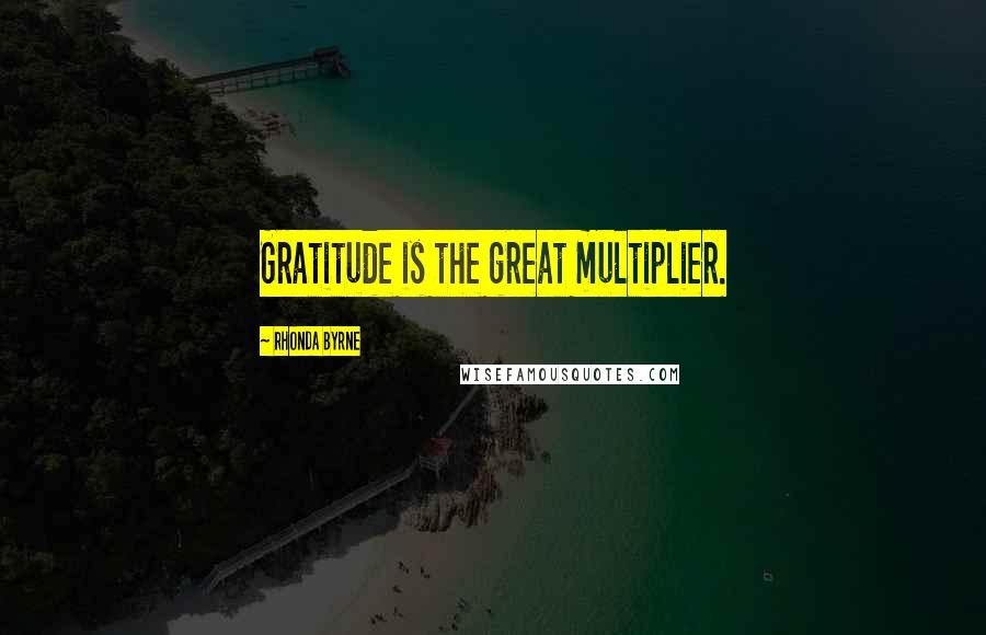 Rhonda Byrne Quotes: Gratitude is the great multiplier.