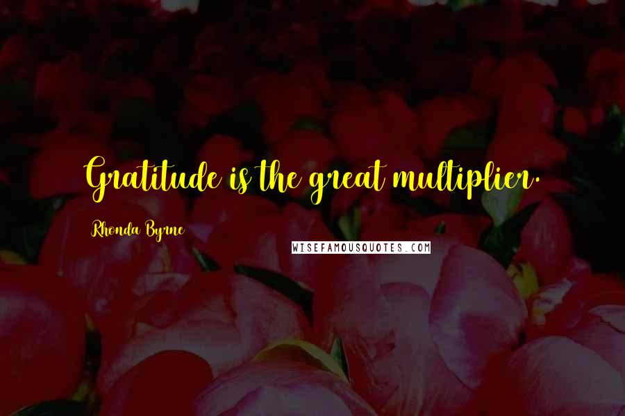 Rhonda Byrne Quotes: Gratitude is the great multiplier.