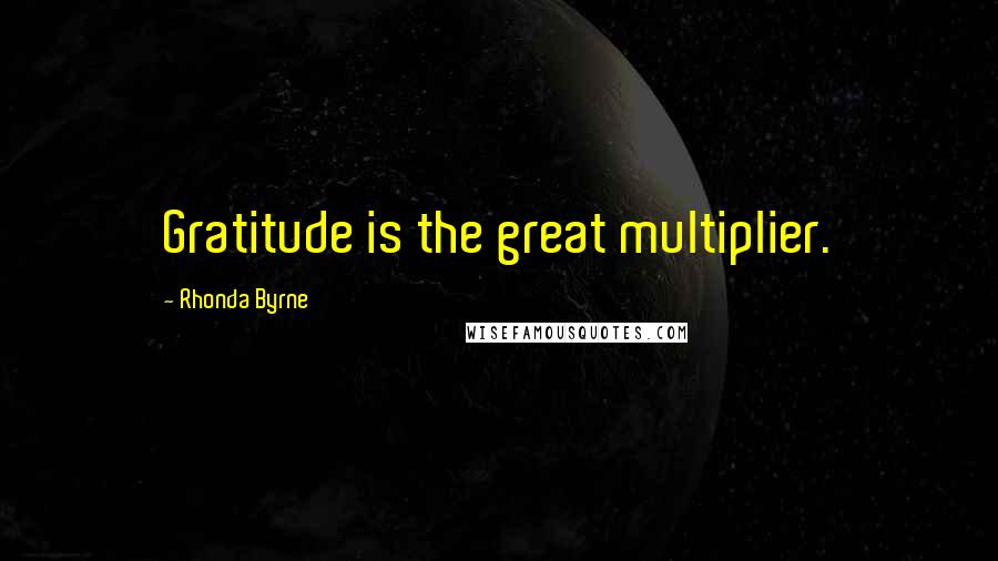 Rhonda Byrne Quotes: Gratitude is the great multiplier.