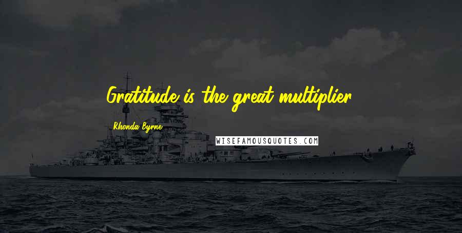 Rhonda Byrne Quotes: Gratitude is the great multiplier.