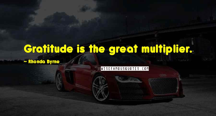 Rhonda Byrne Quotes: Gratitude is the great multiplier.