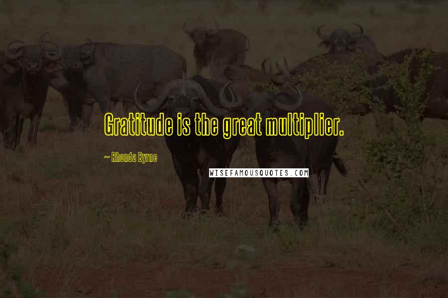 Rhonda Byrne Quotes: Gratitude is the great multiplier.