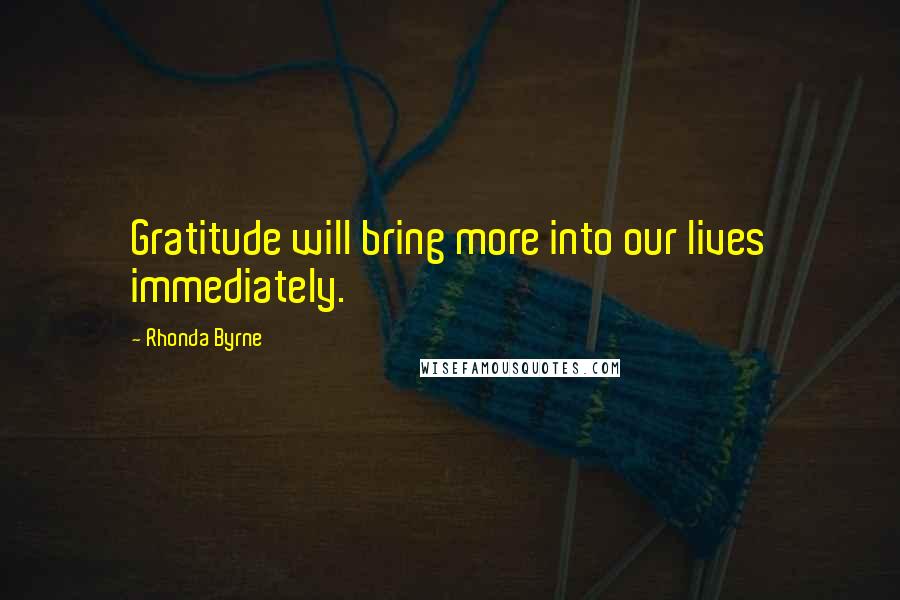 Rhonda Byrne Quotes: Gratitude will bring more into our lives immediately.
