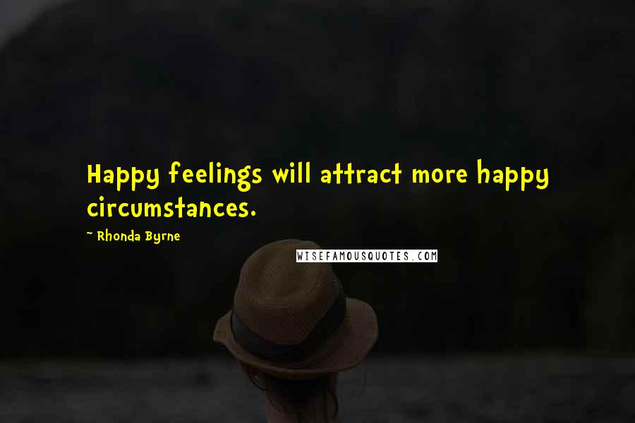 Rhonda Byrne Quotes: Happy feelings will attract more happy circumstances.