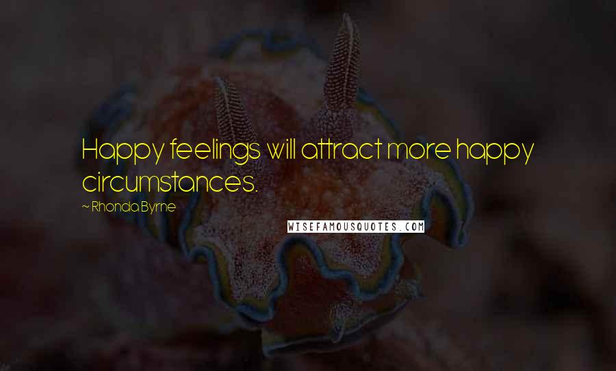 Rhonda Byrne Quotes: Happy feelings will attract more happy circumstances.