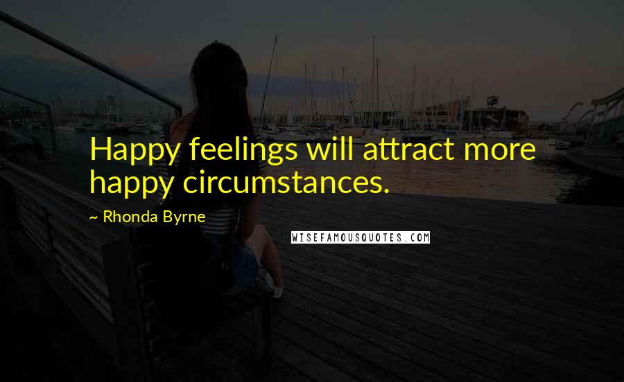 Rhonda Byrne Quotes: Happy feelings will attract more happy circumstances.