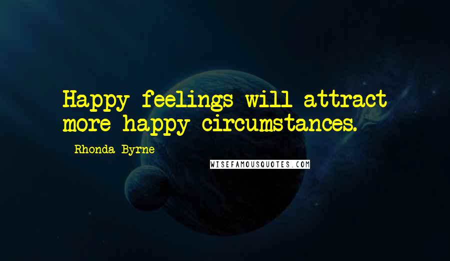 Rhonda Byrne Quotes: Happy feelings will attract more happy circumstances.