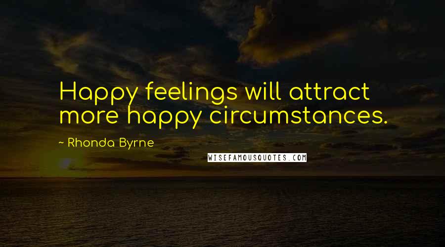 Rhonda Byrne Quotes: Happy feelings will attract more happy circumstances.