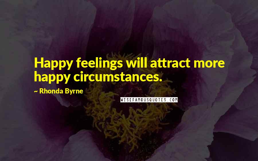 Rhonda Byrne Quotes: Happy feelings will attract more happy circumstances.