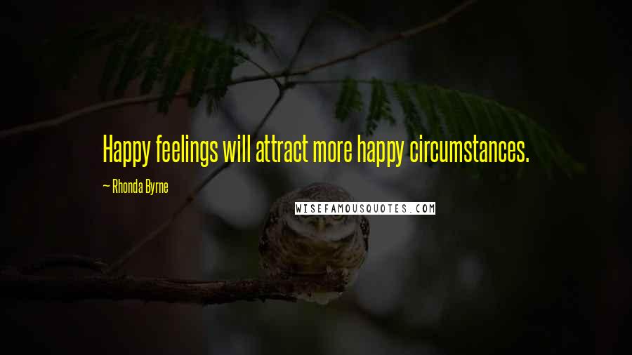 Rhonda Byrne Quotes: Happy feelings will attract more happy circumstances.