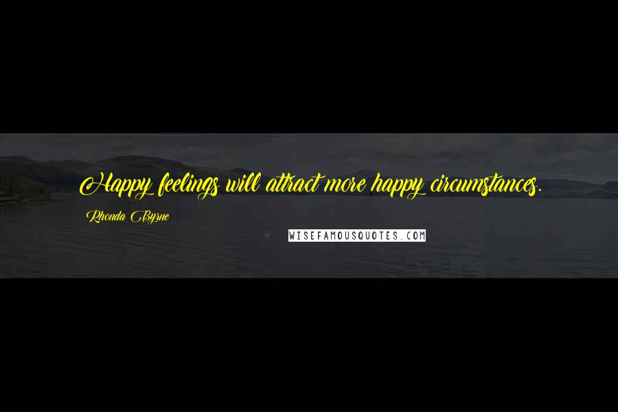 Rhonda Byrne Quotes: Happy feelings will attract more happy circumstances.