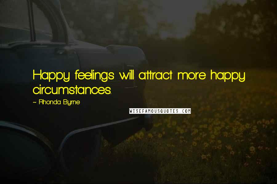 Rhonda Byrne Quotes: Happy feelings will attract more happy circumstances.