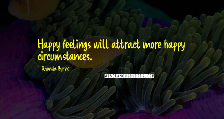 Rhonda Byrne Quotes: Happy feelings will attract more happy circumstances.