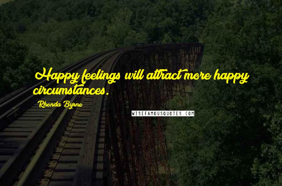 Rhonda Byrne Quotes: Happy feelings will attract more happy circumstances.