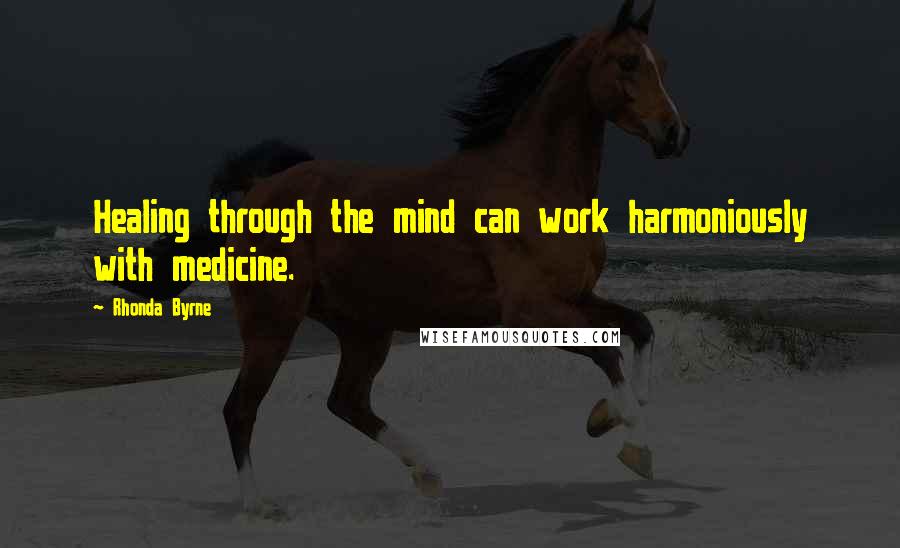 Rhonda Byrne Quotes: Healing through the mind can work harmoniously with medicine.