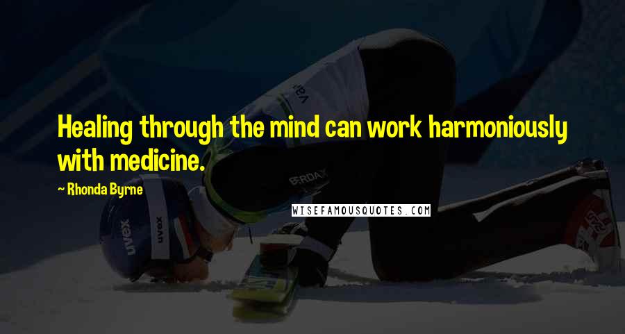 Rhonda Byrne Quotes: Healing through the mind can work harmoniously with medicine.