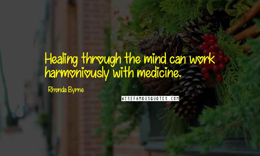 Rhonda Byrne Quotes: Healing through the mind can work harmoniously with medicine.