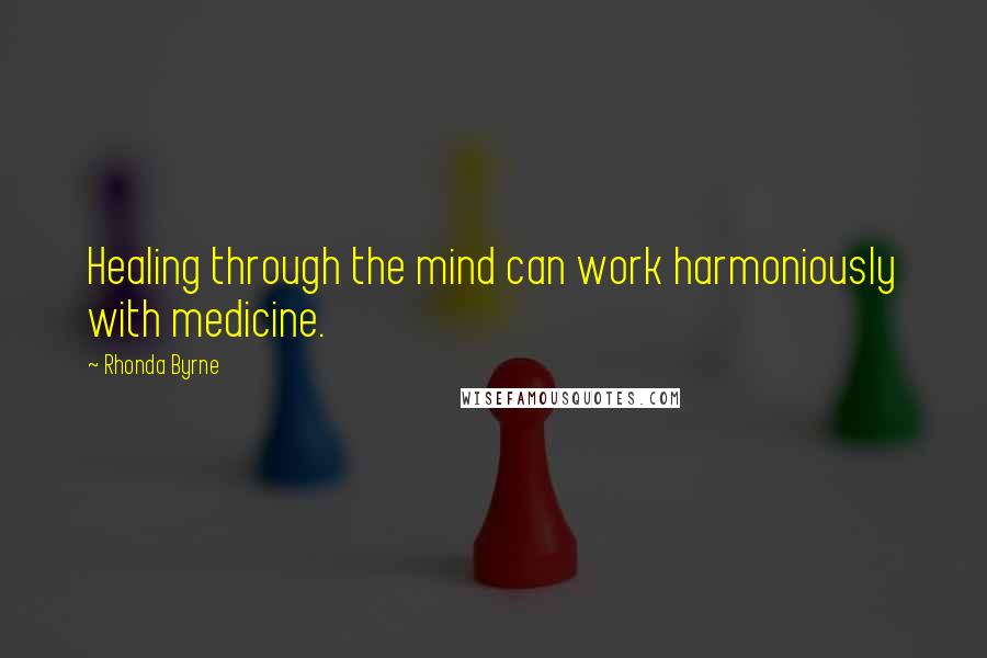 Rhonda Byrne Quotes: Healing through the mind can work harmoniously with medicine.