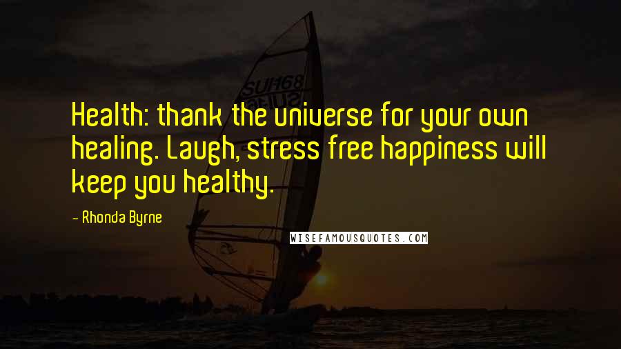 Rhonda Byrne Quotes: Health: thank the universe for your own healing. Laugh, stress free happiness will keep you healthy.