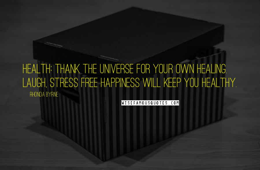 Rhonda Byrne Quotes: Health: thank the universe for your own healing. Laugh, stress free happiness will keep you healthy.