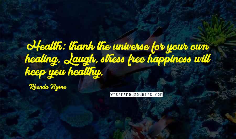 Rhonda Byrne Quotes: Health: thank the universe for your own healing. Laugh, stress free happiness will keep you healthy.