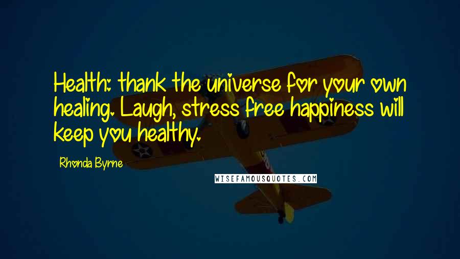 Rhonda Byrne Quotes: Health: thank the universe for your own healing. Laugh, stress free happiness will keep you healthy.