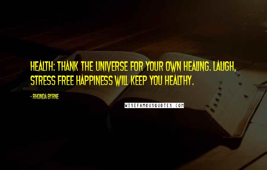 Rhonda Byrne Quotes: Health: thank the universe for your own healing. Laugh, stress free happiness will keep you healthy.