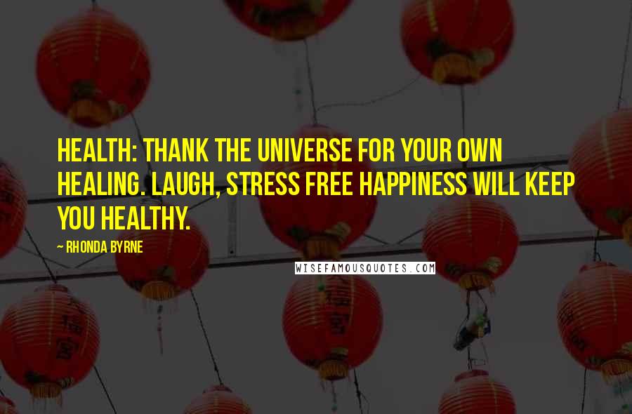 Rhonda Byrne Quotes: Health: thank the universe for your own healing. Laugh, stress free happiness will keep you healthy.