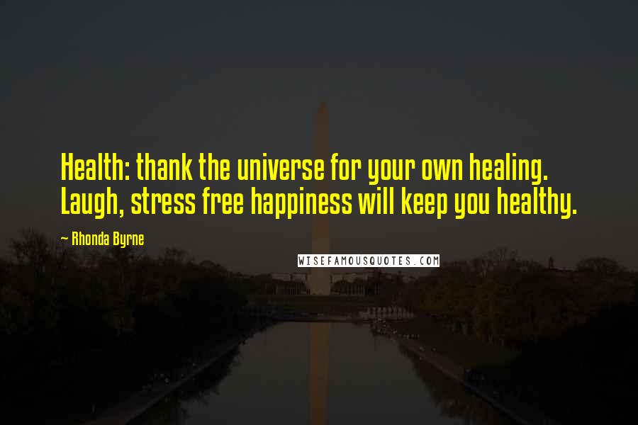 Rhonda Byrne Quotes: Health: thank the universe for your own healing. Laugh, stress free happiness will keep you healthy.