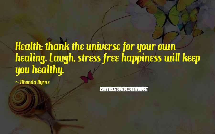 Rhonda Byrne Quotes: Health: thank the universe for your own healing. Laugh, stress free happiness will keep you healthy.