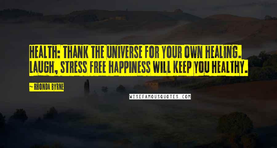 Rhonda Byrne Quotes: Health: thank the universe for your own healing. Laugh, stress free happiness will keep you healthy.