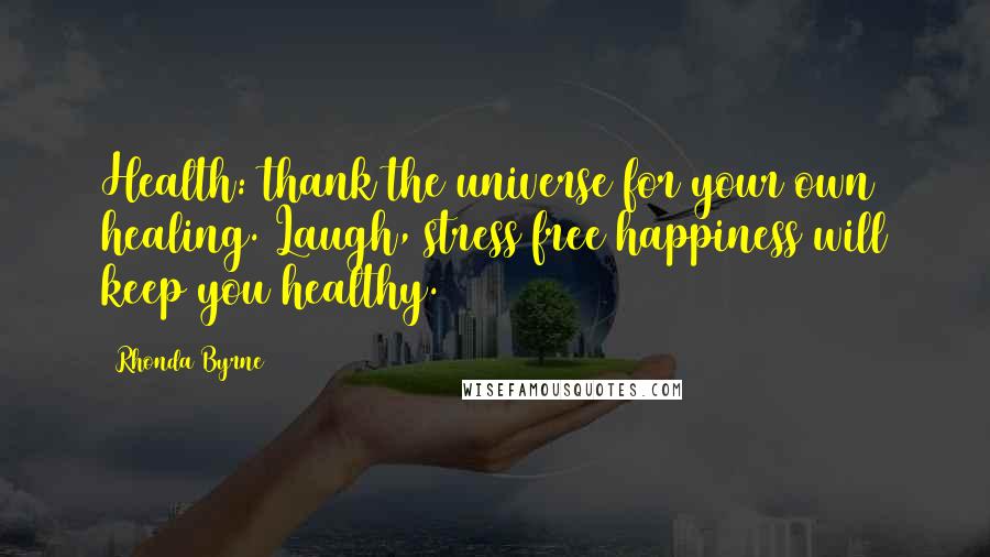 Rhonda Byrne Quotes: Health: thank the universe for your own healing. Laugh, stress free happiness will keep you healthy.