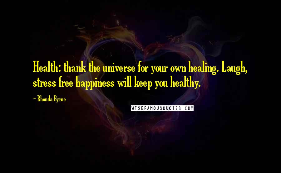 Rhonda Byrne Quotes: Health: thank the universe for your own healing. Laugh, stress free happiness will keep you healthy.