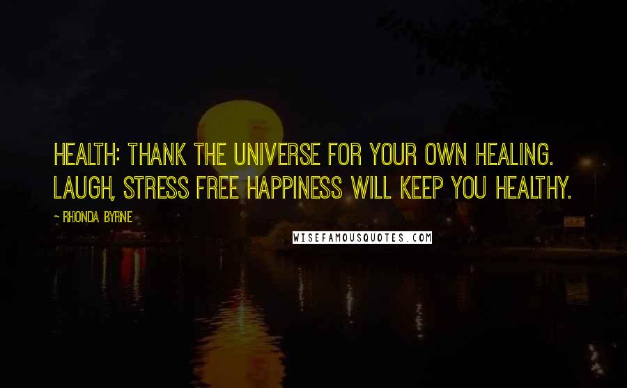 Rhonda Byrne Quotes: Health: thank the universe for your own healing. Laugh, stress free happiness will keep you healthy.