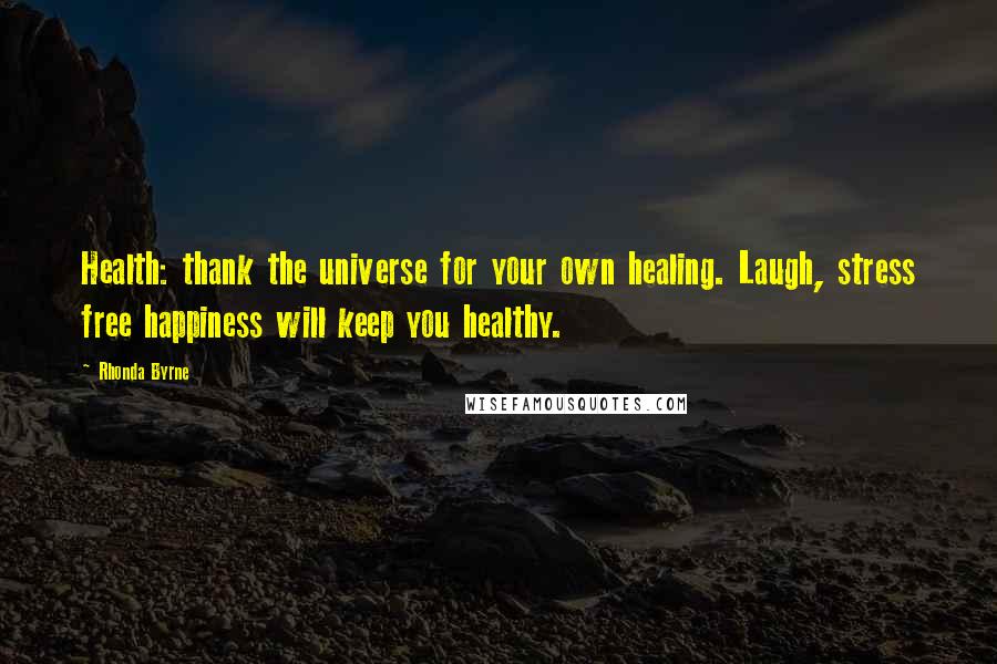 Rhonda Byrne Quotes: Health: thank the universe for your own healing. Laugh, stress free happiness will keep you healthy.