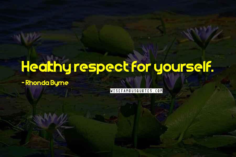Rhonda Byrne Quotes: Healthy respect for yourself.